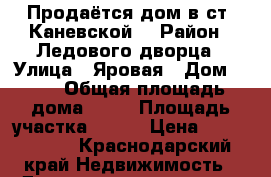 Продаётся дом в ст. Каневской. › Район ­ Ледового дворца › Улица ­ Яровая › Дом ­ 11 › Общая площадь дома ­ 70 › Площадь участка ­ 600 › Цена ­ 1 300 000 - Краснодарский край Недвижимость » Дома, коттеджи, дачи продажа   
